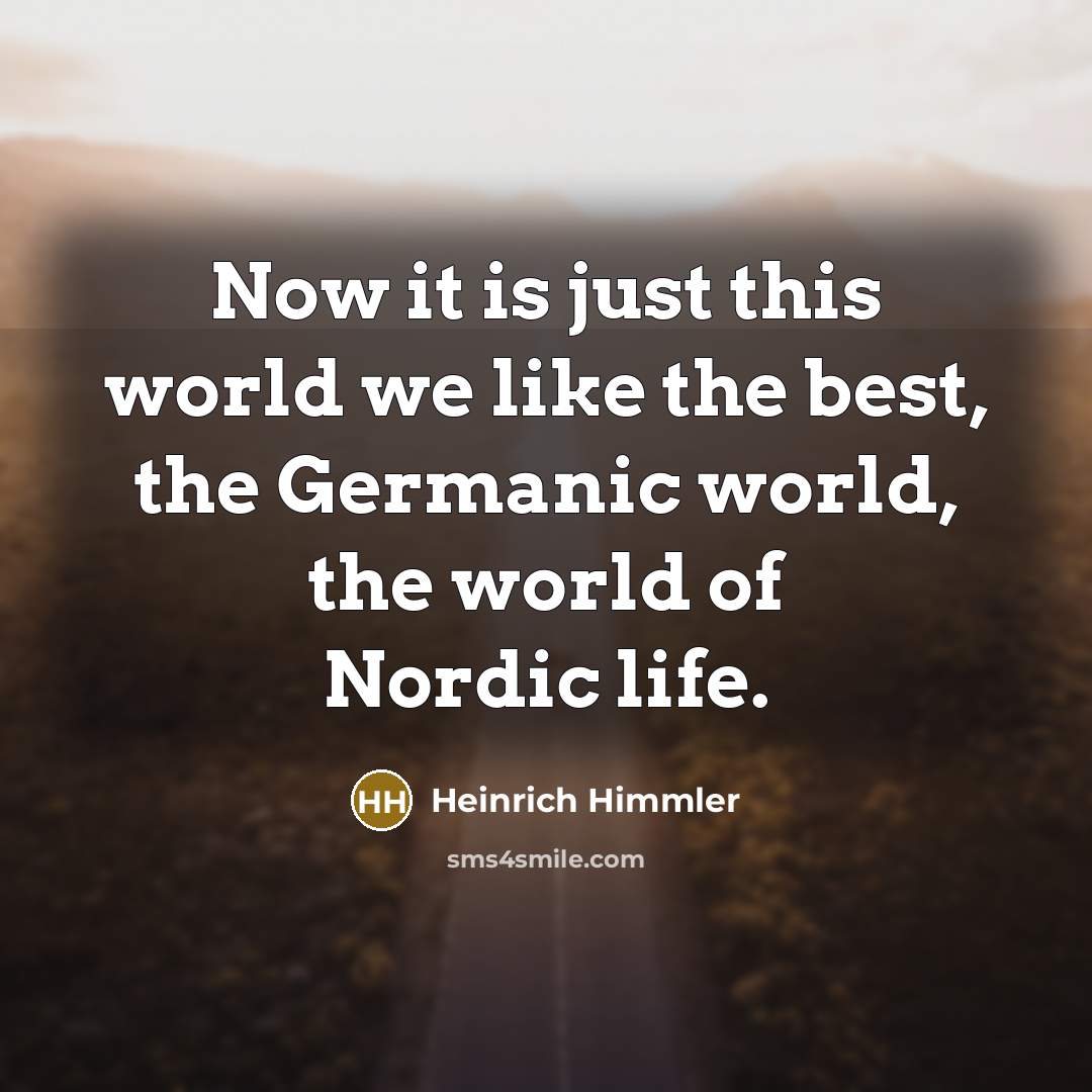 “Now it is just this world we like the best,…” quote by Heinrich Himmler