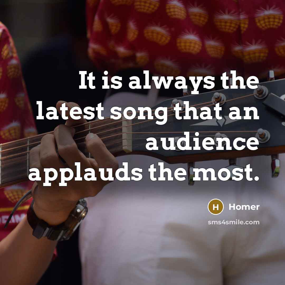 “It is always the latest song that an audience applauds…” quote by Homer
