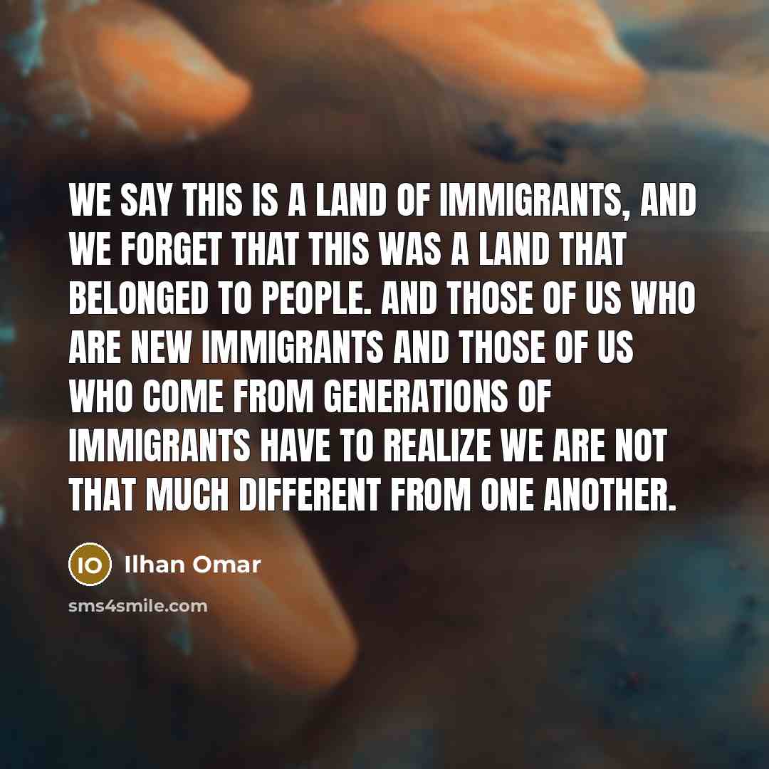 “We say this is a land of immigrants, and we…” quote by Ilhan Omar