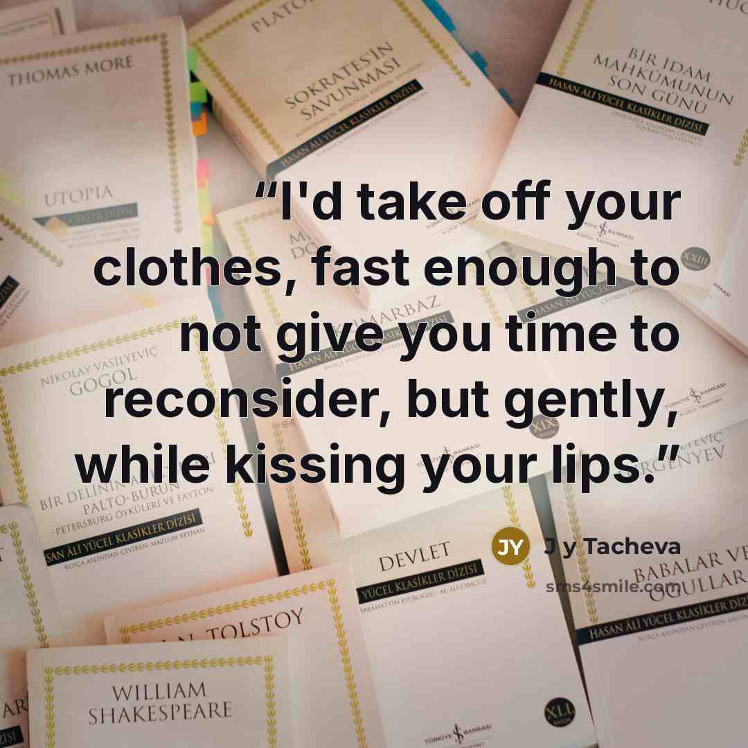 “I'd take off your clothes, fast enough to not give you time to reconsider, but gently, while kissing your lips.” quote by J y Tacheva
