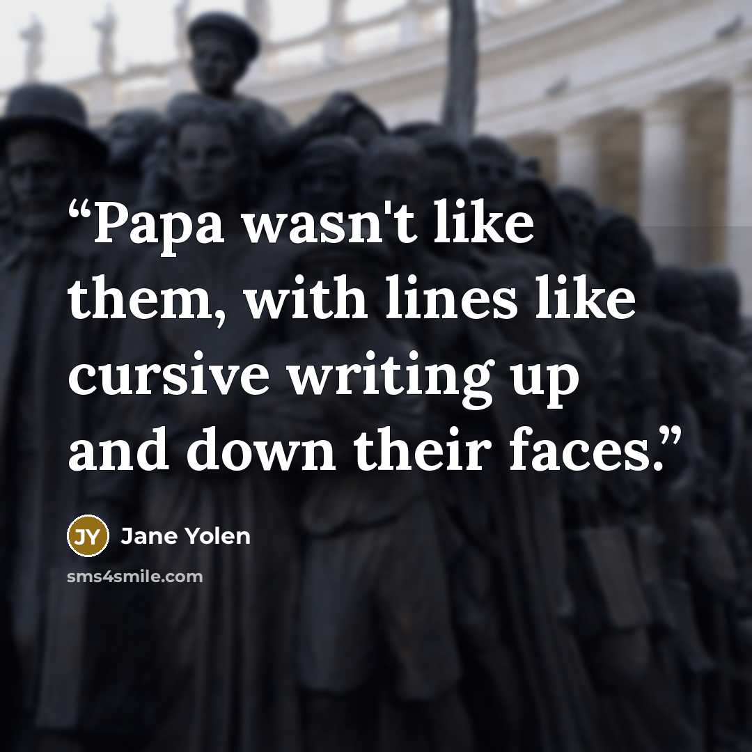 “Papa wasn't like them, with lines like cursive writing up and down their faces.” quote by Jane Yolen