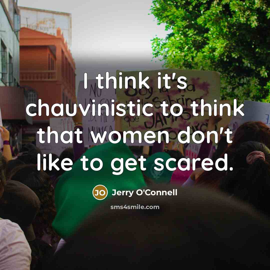“I think it's chauvinistic to think that women don't like to get scared.” quote by Jerry O'Connell