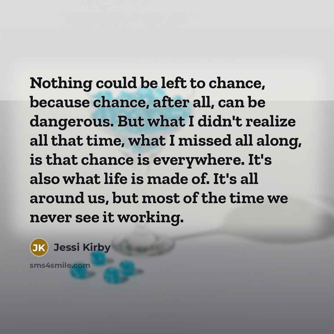 “Nothing could be left to chance, because chance, after all,…” quote by Jessi Kirby