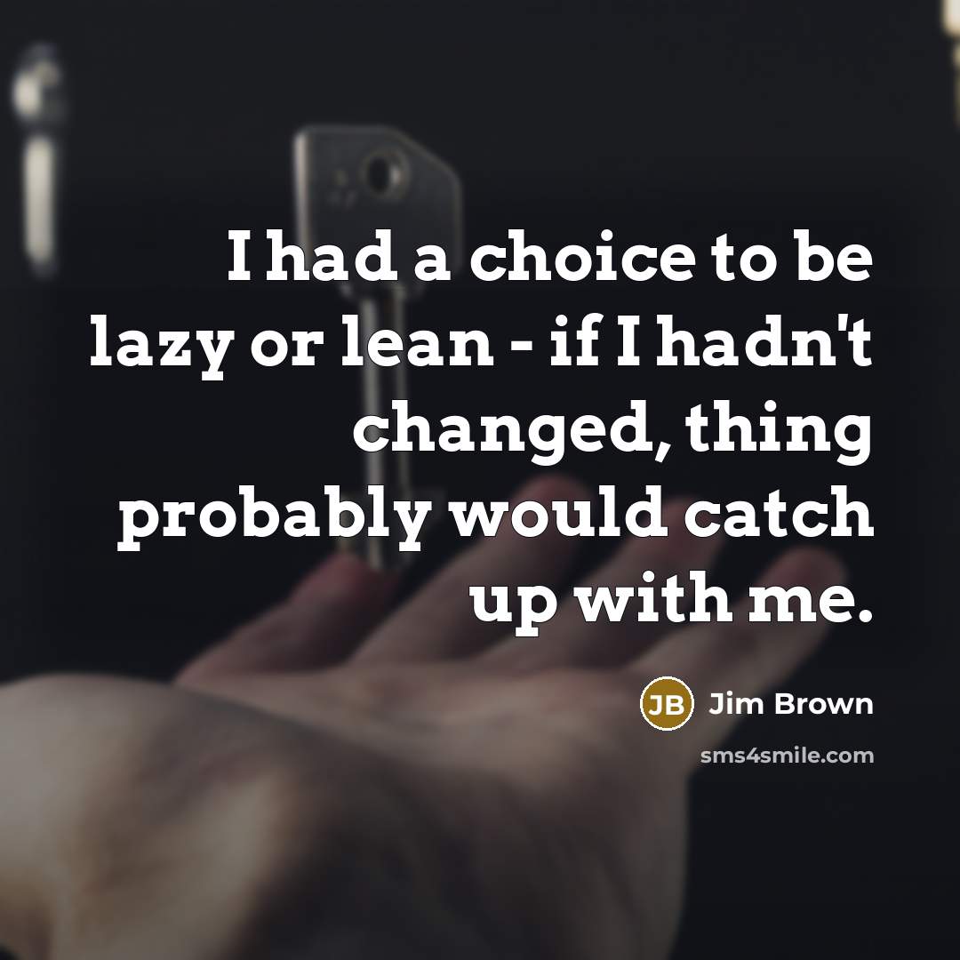 “I had a choice to be lazy or lean -…” quote by Jim Brown