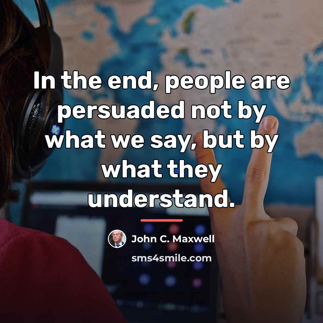 “In the end, people are persuaded not by what we…” quote by John C. Maxwell