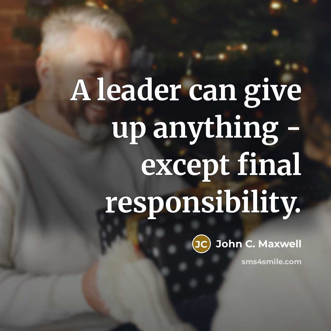 “A leader can give up anything - except final responsibility.” quote by John C. Maxwell