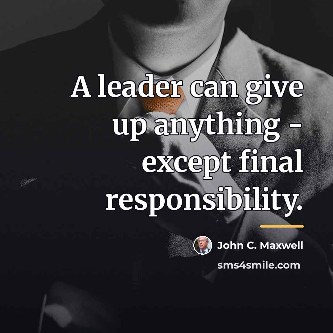 “A leader can give up anything - except final responsibility.…” quote by John C. Maxwell