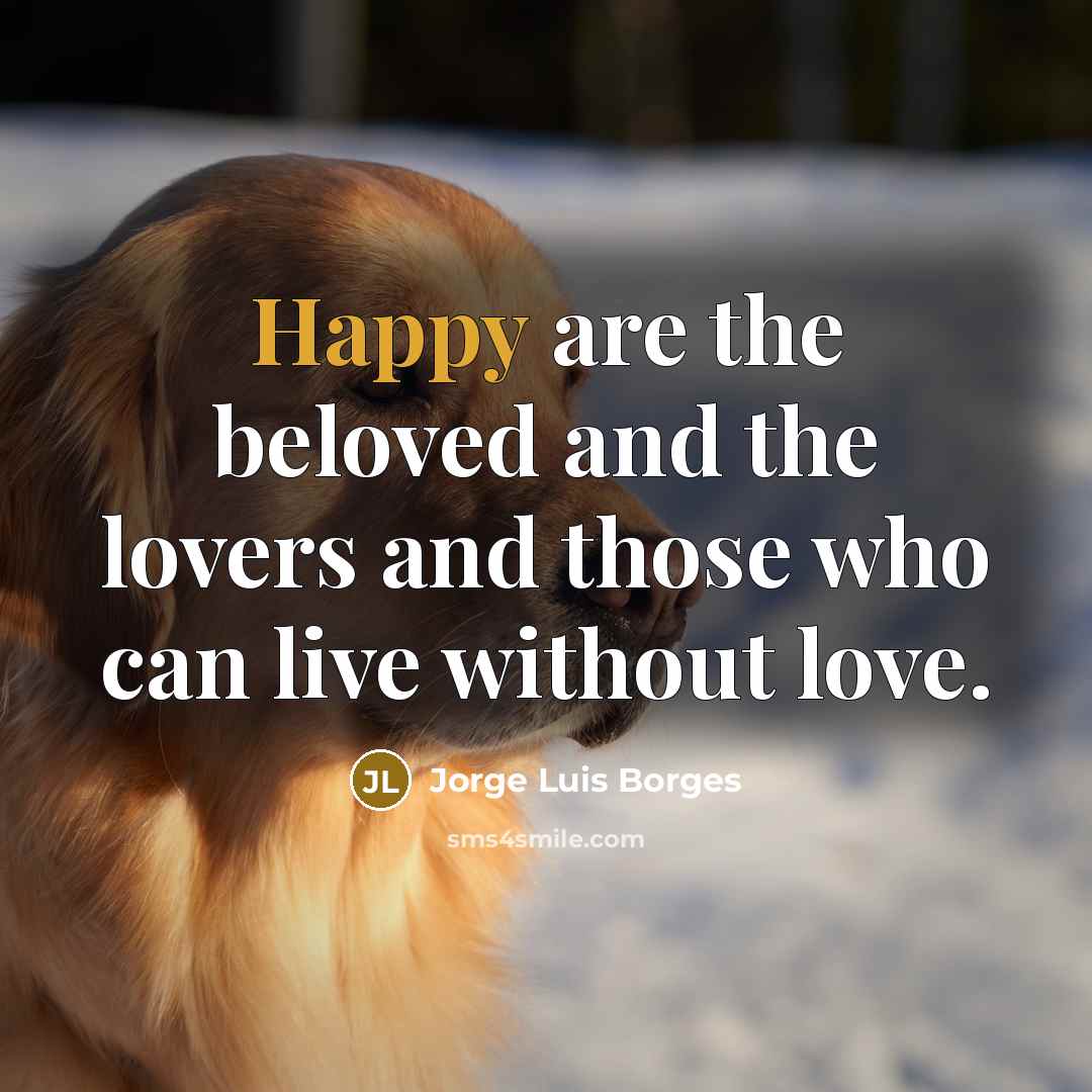 “Happy are the beloved and the lovers and those who…” quote by Jorge Luis Borges