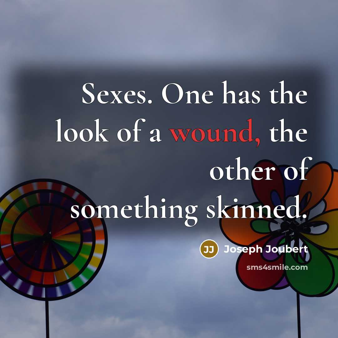 “Sexes. One has the look of a wound, the other of something skinned.” quote by Joseph Joubert
