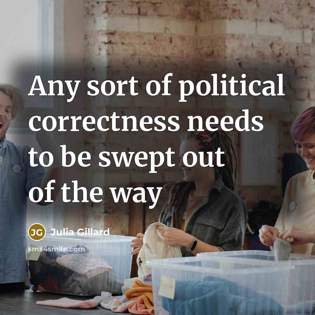 “Any sort of political correctness needs to be swept out…” quote by Julia Gillard