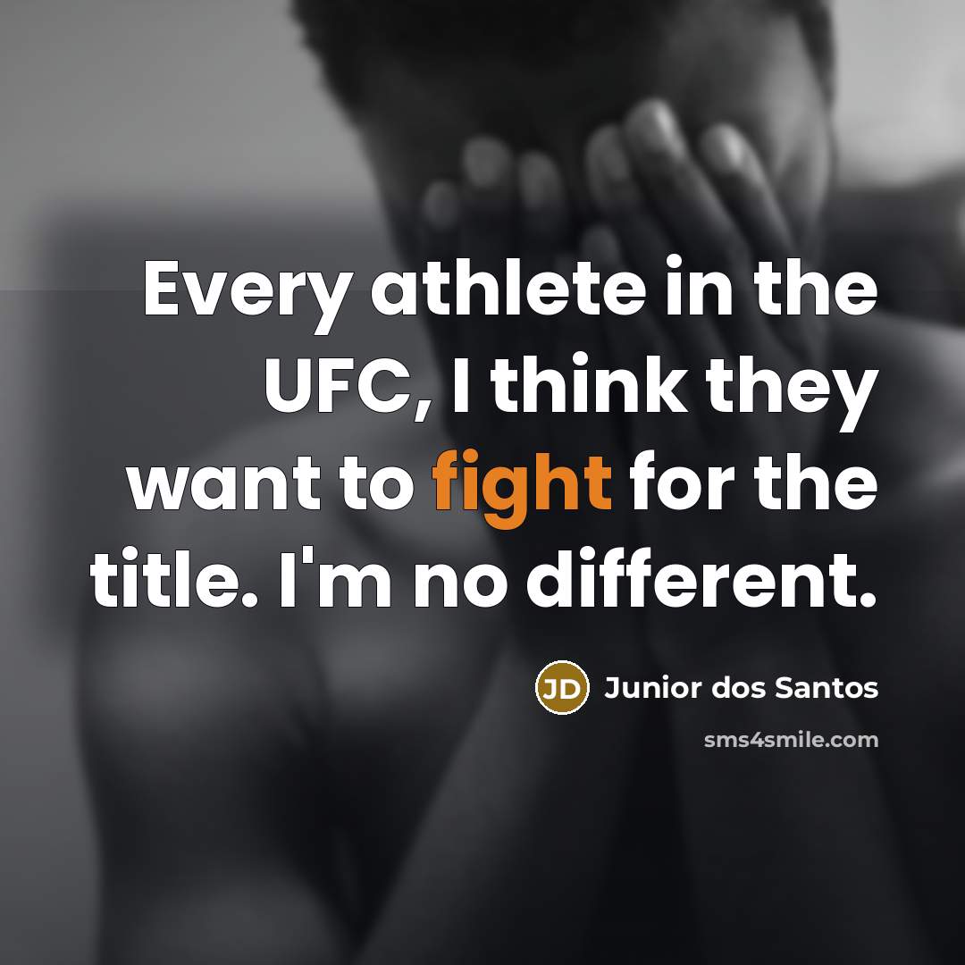 “Every athlete in the UFC, I think they want to…” quote by Junior dos Santos