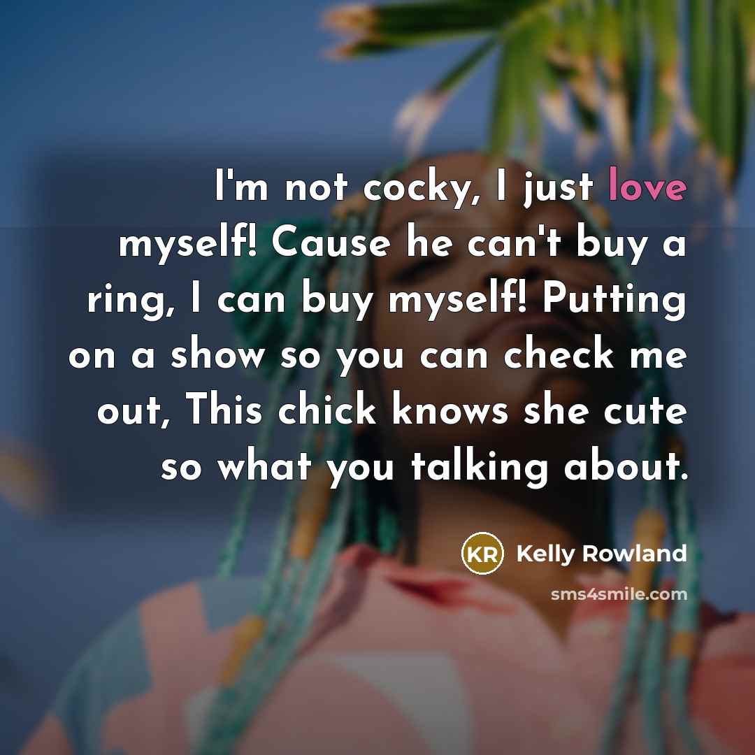 “I'm not cocky, I just love myself! Cause he can't…” quote by Kelly Rowland
