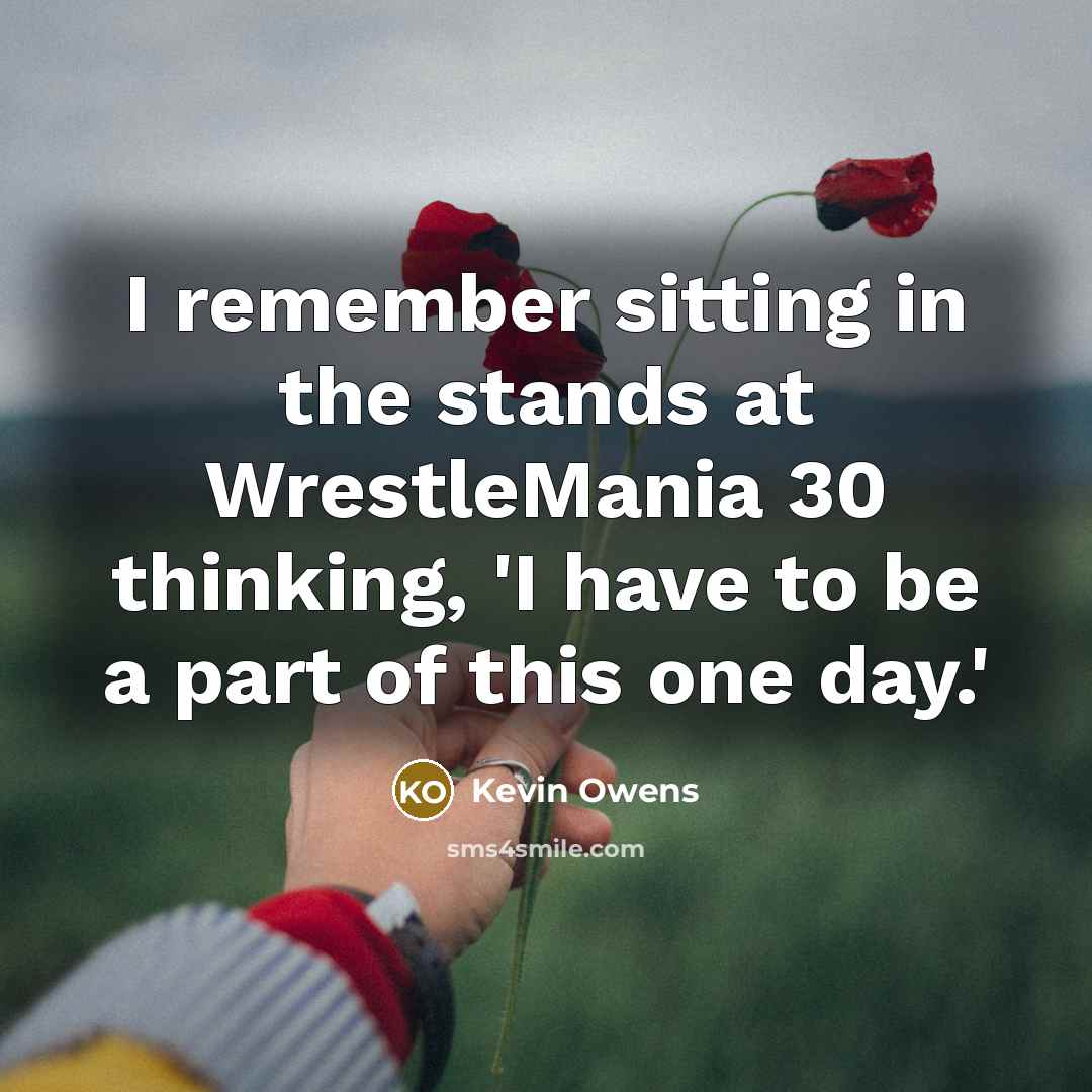 “I remember sitting in the stands at WrestleMania 30 thinking,…” quote by Kevin Owens