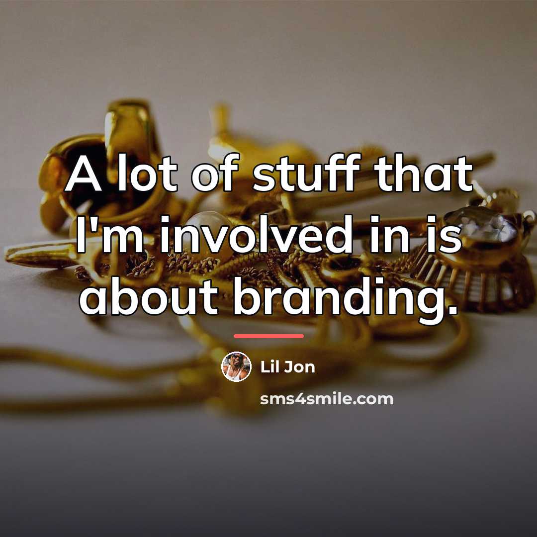 “A lot of stuff that I'm involved in is about…” quote by Lil Jon