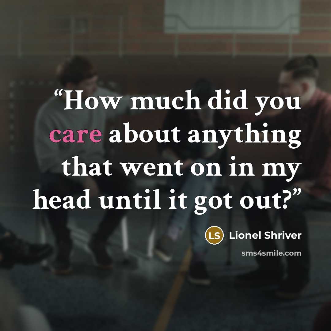 “How much did you care about anything that went on in my head until it got out?” quote by Lionel Shriver