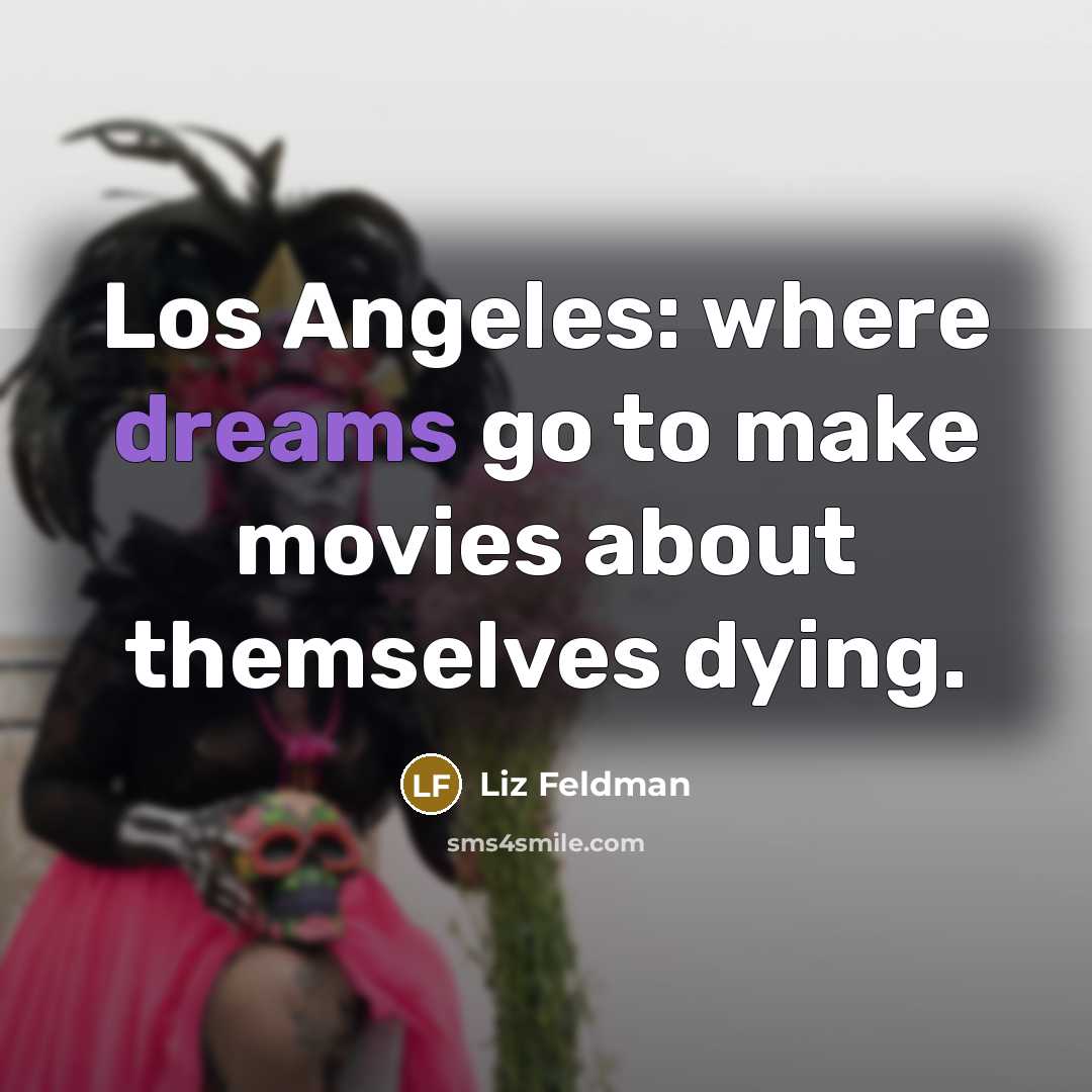“Los Angeles: where dreams go to make movies about themselves…” quote by Liz Feldman