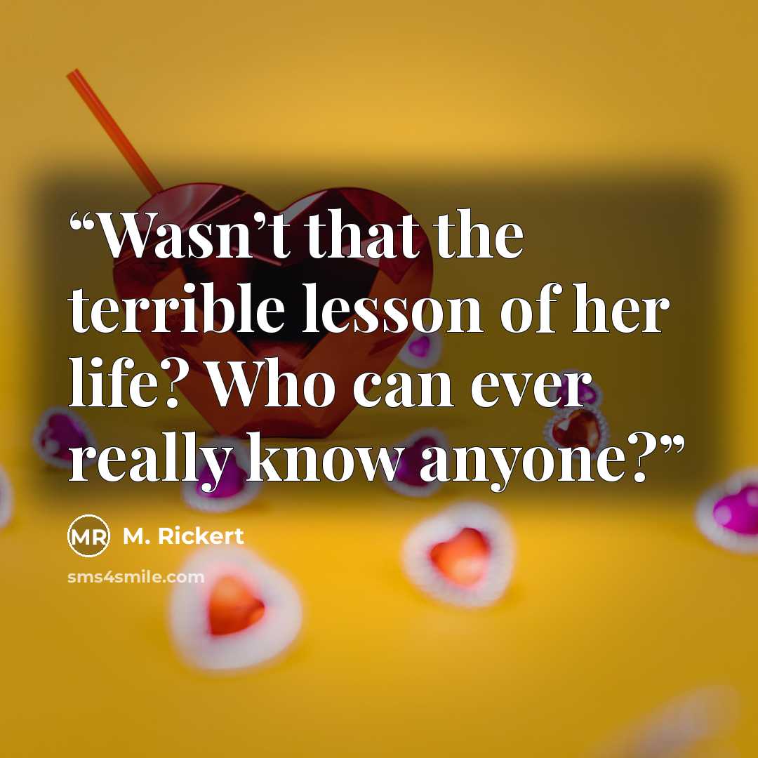 “Wasn’t that the terrible lesson of her life? Who can ever really know anyone?” quote by M. Rickert
