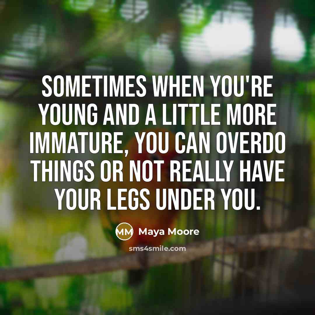 “Sometimes when you're young and a little more immature, you…” quote by Maya Moore