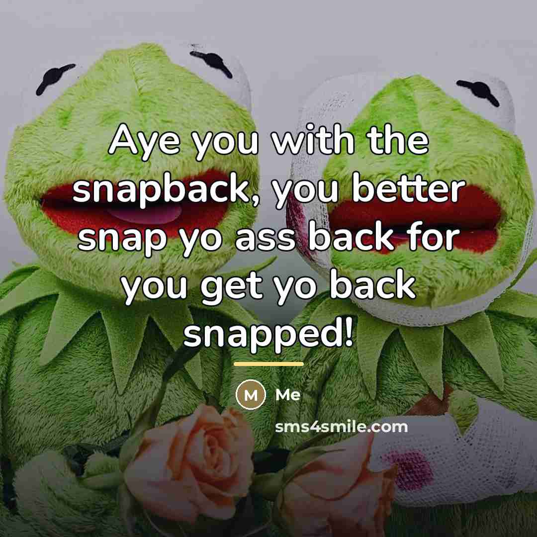 “Aye you with the snapback, you better snap yo ass…” quote by Me