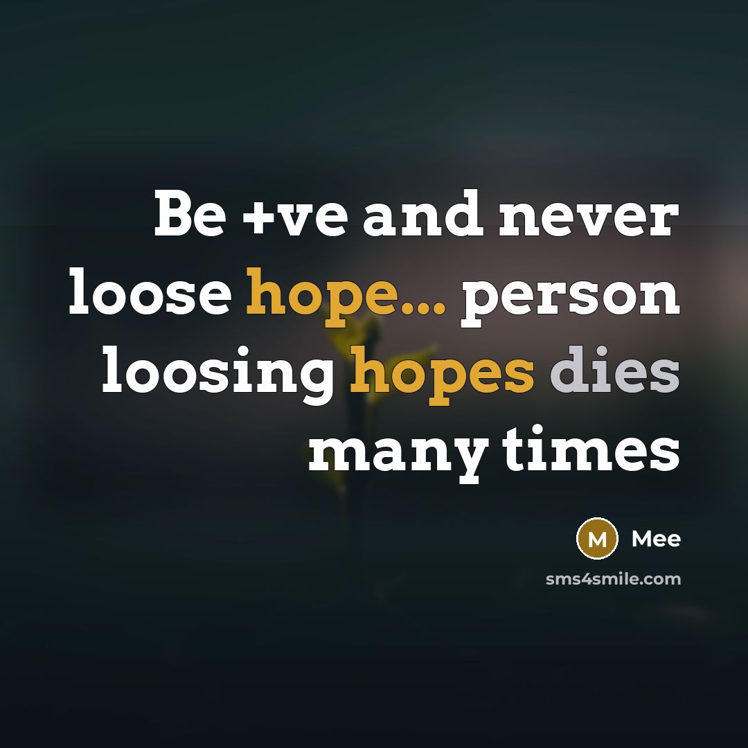 “Be +ve and never loose hope... person loosing hopes dies…” quote by Mee