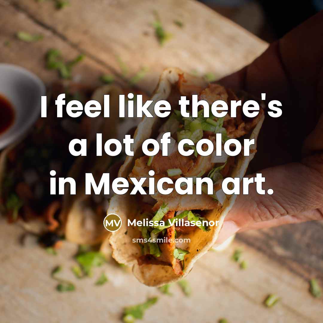 “I feel like there's a lot of color in Mexican…” quote by Melissa Villasenor