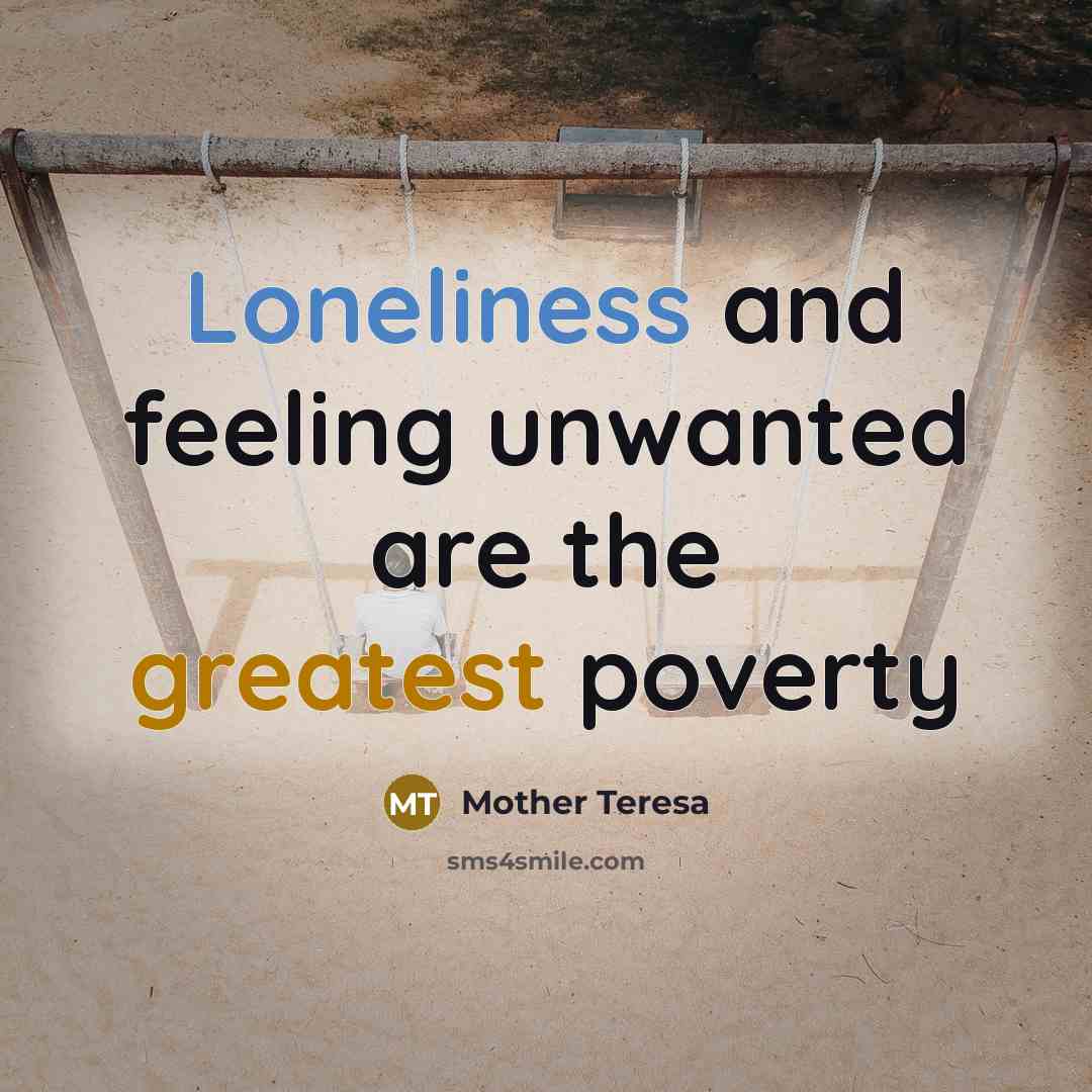 “Loneliness and feeling unwanted are the greatest poverty…” quote by Mother Teresa