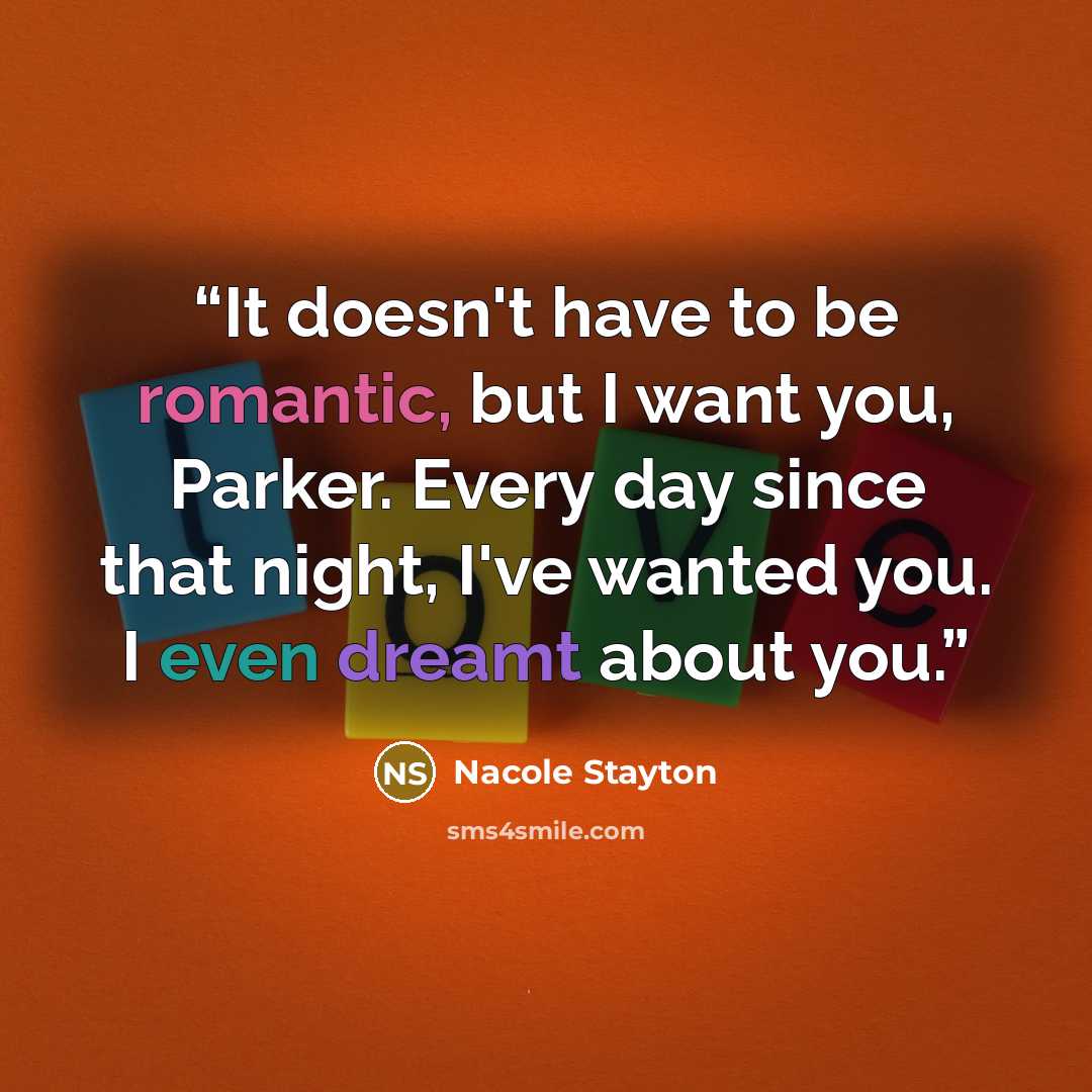 “It doesn't have to be romantic, but I want you, Parker. Every day since that night, I've wanted you. I even dreamt about you.” quote by Nacole Stayton