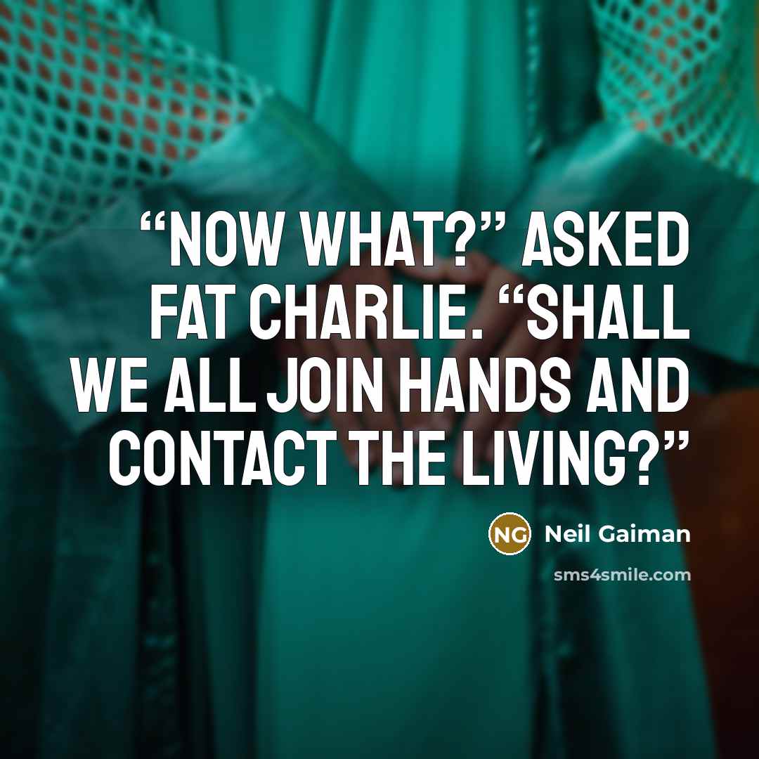 “Now what?” asked Fat Charlie. “Shall we all join hands and contact the living?” quote by Neil Gaiman