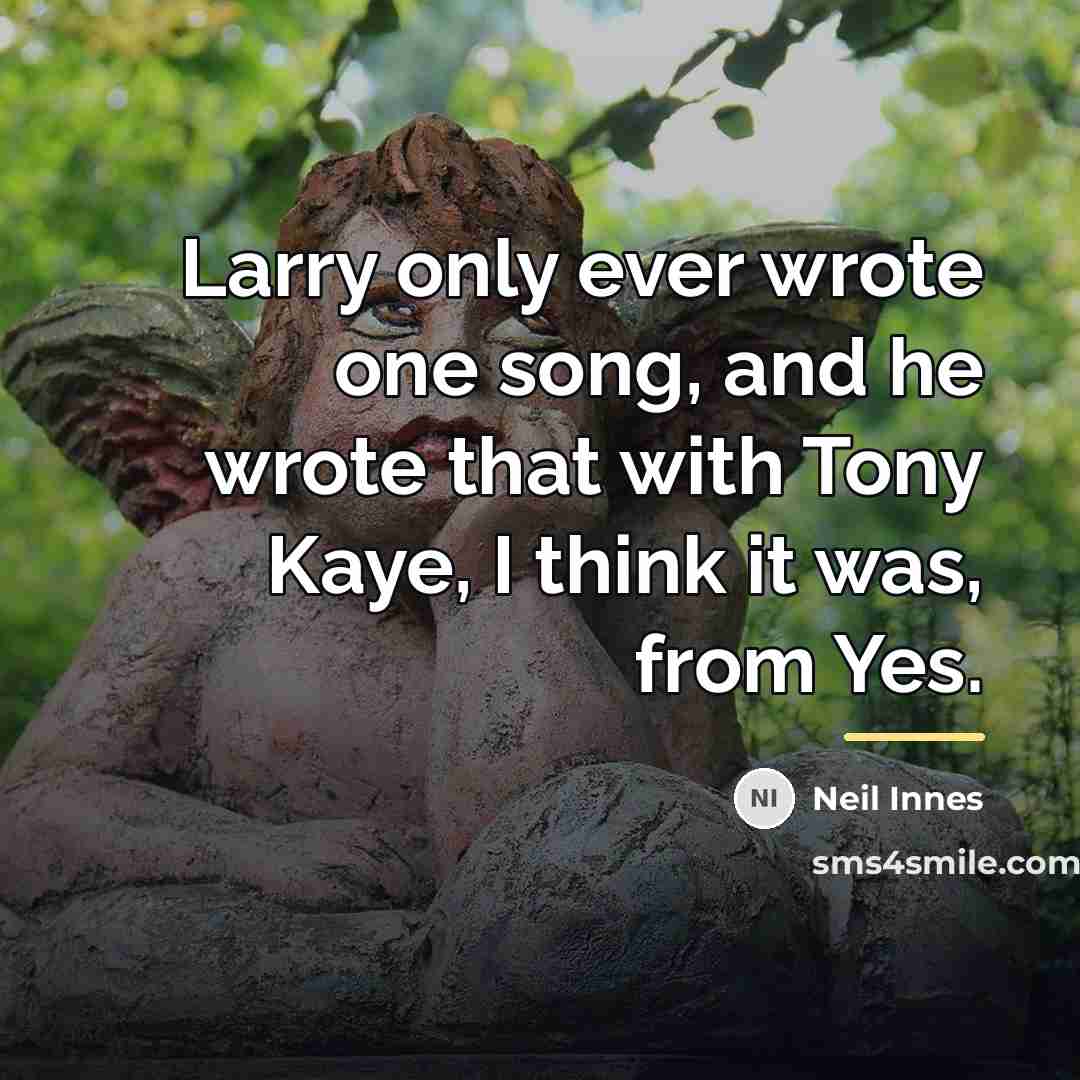 “Larry only ever wrote one song, and he wrote that…” quote by Neil Innes