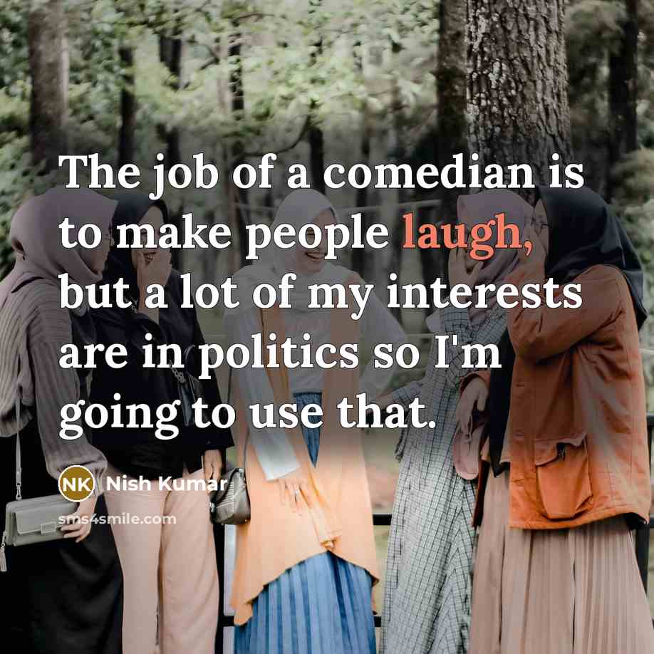 “The job of a comedian is to make people laugh,…” quote by Nish Kumar