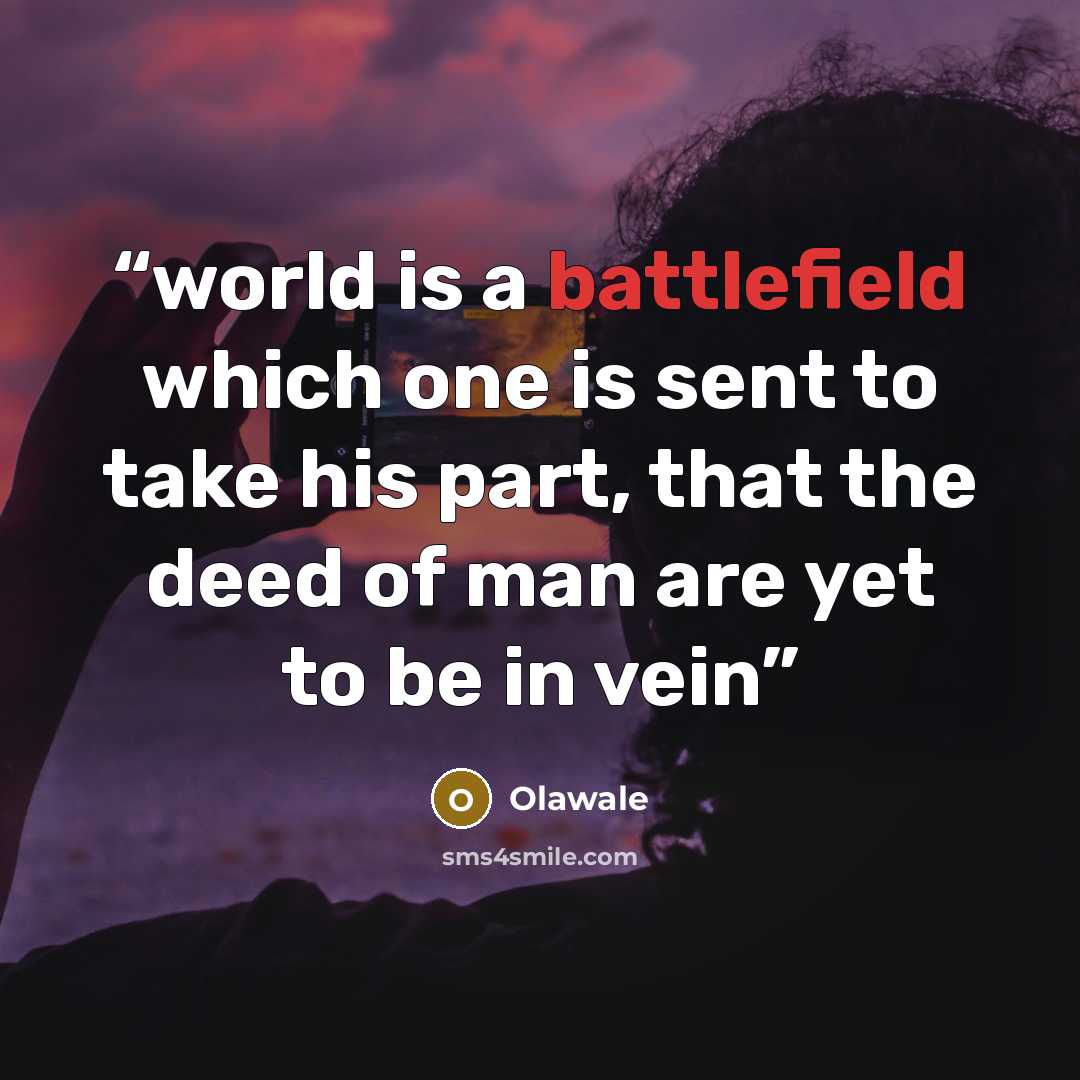 “world is a battlefield which one is sent to take his part, that the deed of man are yet to be in vein” quote by Olawale
