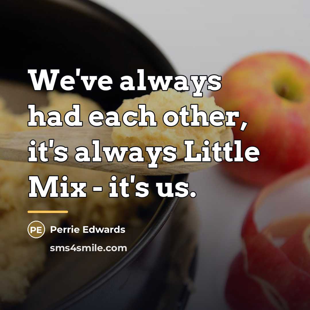 “We've always had each other, it's always Little Mix -…” quote by Perrie Edwards