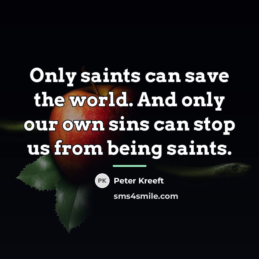 “Only saints can save the world. And only our own…” quote by Peter Kreeft
