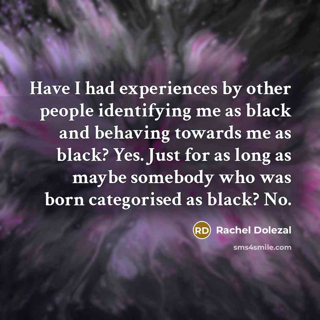 “Have I had experiences by other people identifying me as…” quote by Rachel Dolezal