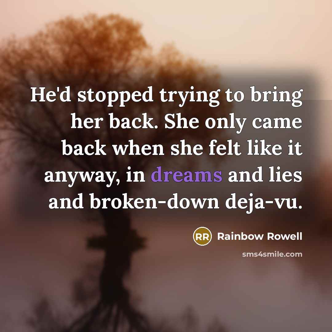 “He'd stopped trying to bring her back. She only came…” quote by Rainbow Rowell
