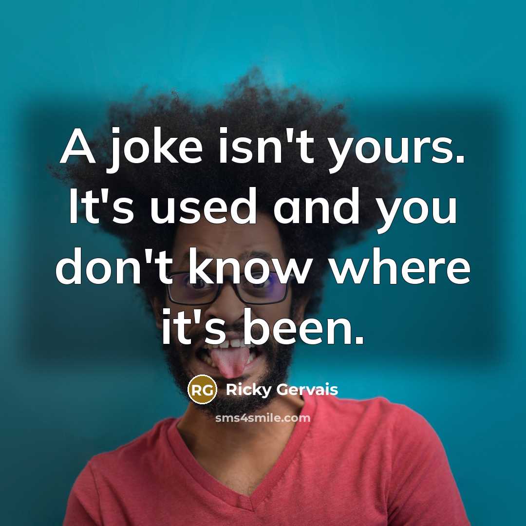 “A joke isn't yours. It's used and you don't know…” quote by Ricky Gervais