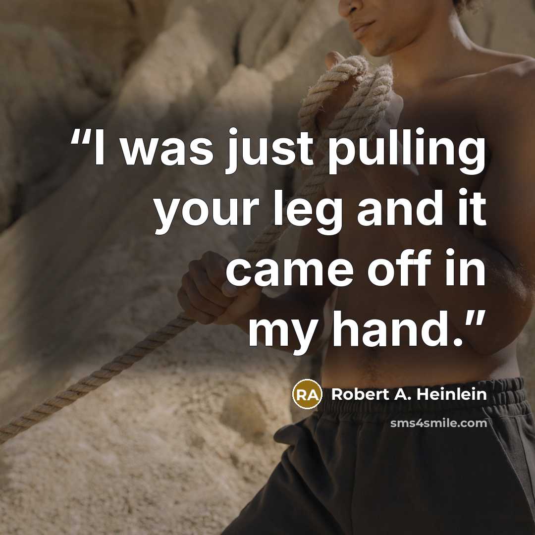 “I was just pulling your leg and it came off in my hand.” quote by Robert A. Heinlein