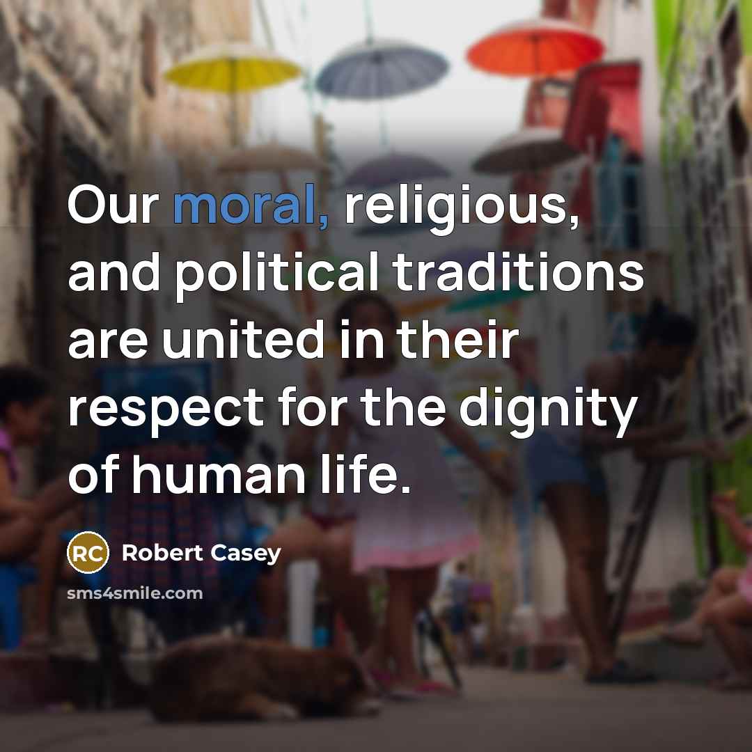 “Our moral, religious, and political traditions are united in their…” quote by Robert Casey