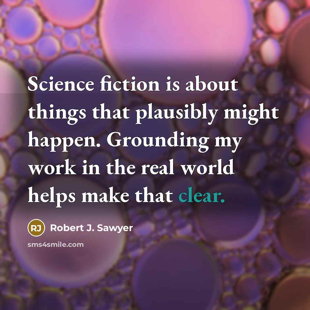 “Science fiction is about things that plausibly might happen. Grounding…” quote by Robert J. Sawyer