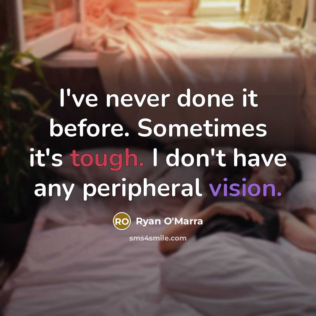 “I've never done it before. Sometimes it's tough. I don't have any peripheral vision.” quote by Ryan O'Marra