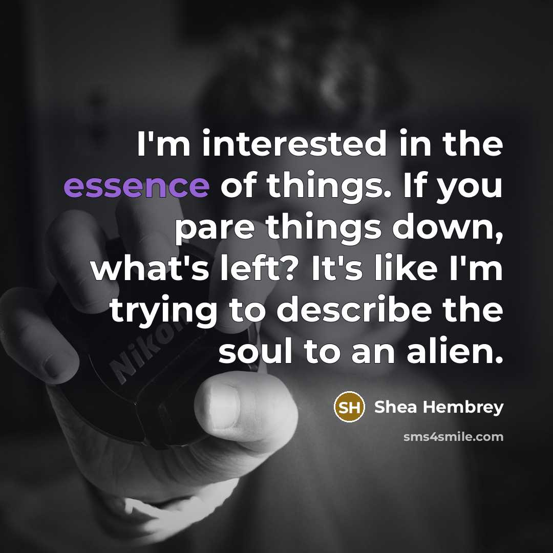 “I'm interested in the essence of things. If you pare…” quote by Shea Hembrey