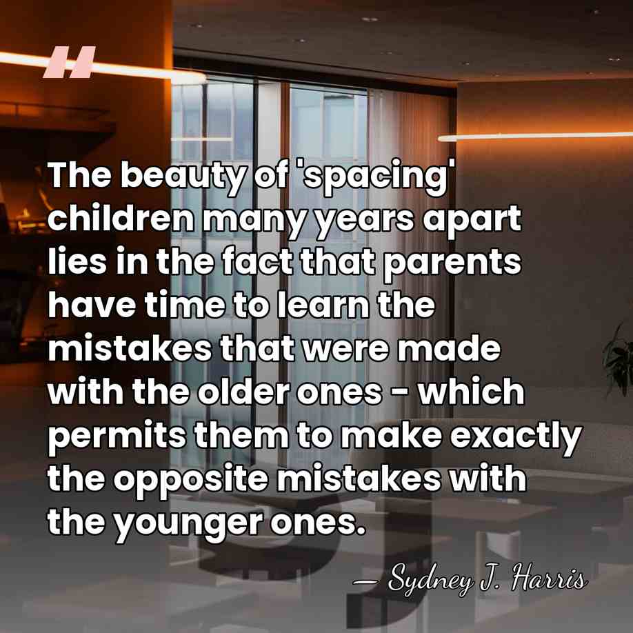 The beauty of 'spacing' children many years apart lies in the fact&hellip; - Sydney J. Harris
