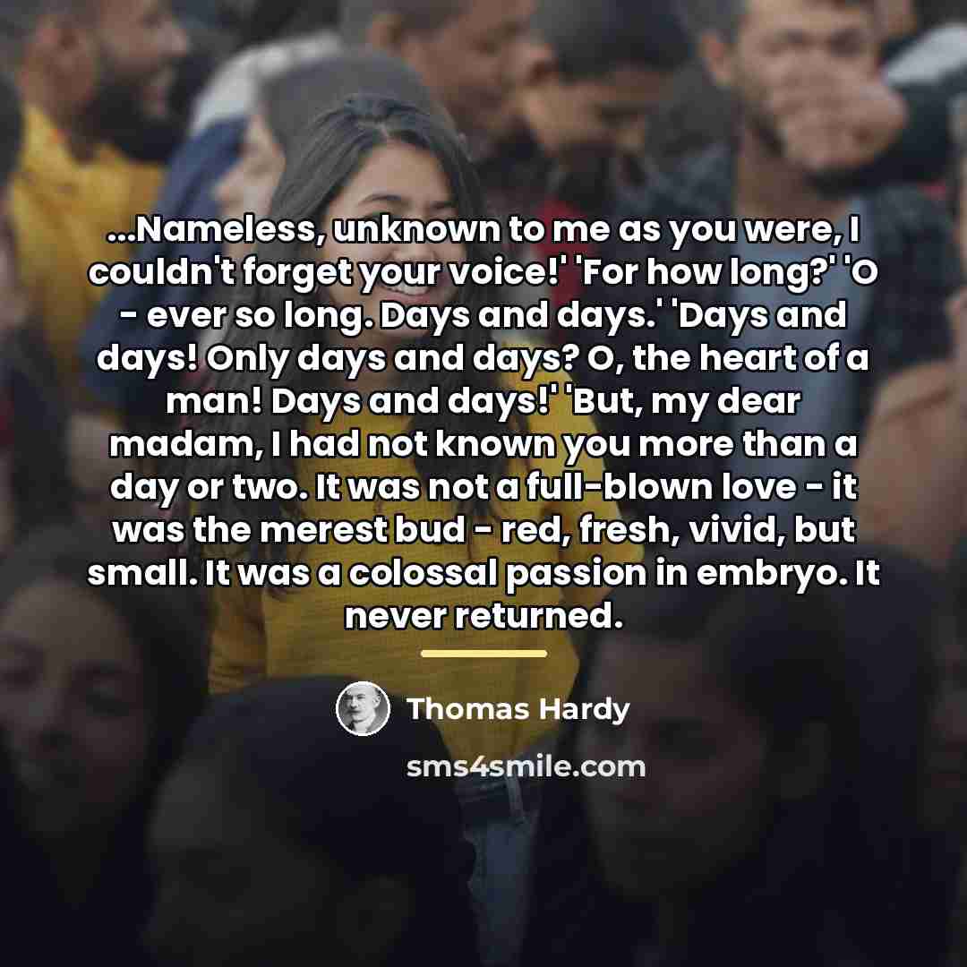 “...Nameless, unknown to me as you were, I couldn't forget…” quote by Thomas Hardy