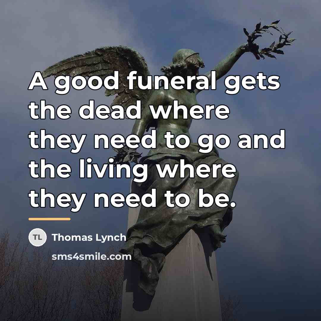 “A good funeral gets the dead where they need to…” quote by Thomas Lynch
