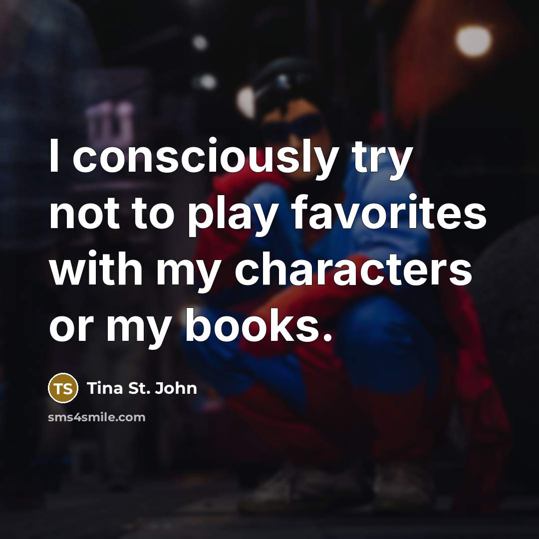 “I consciously try not to play favorites with my characters…” quote by Tina St. John
