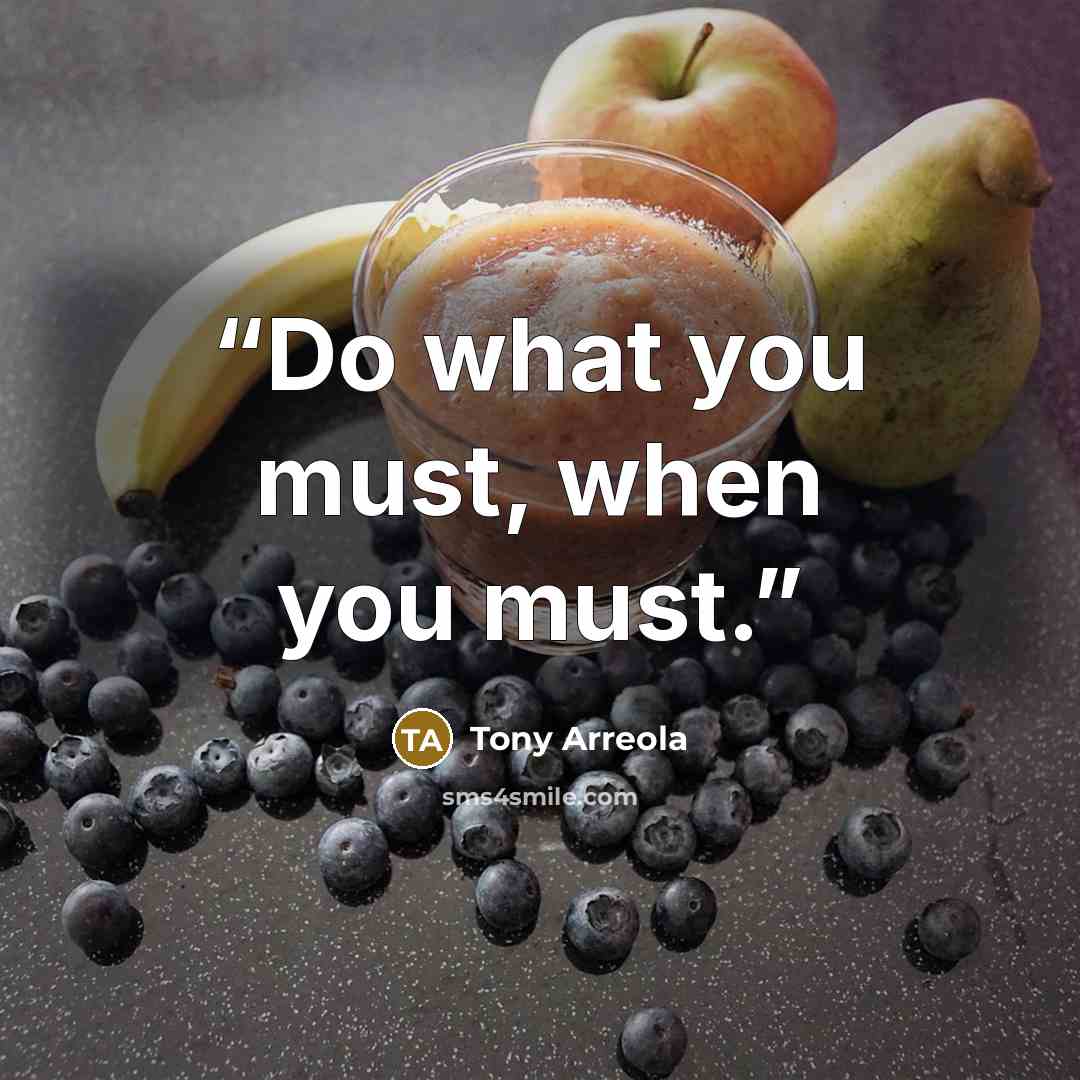 “Do what you must, when you must.” quote by Tony Arreola