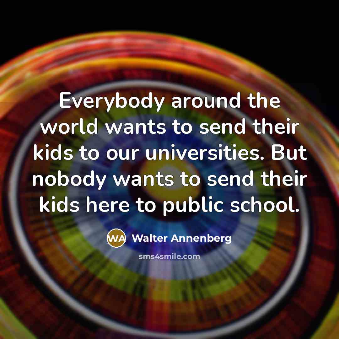 “Everybody around the world wants to send their kids to…” quote by Walter Annenberg