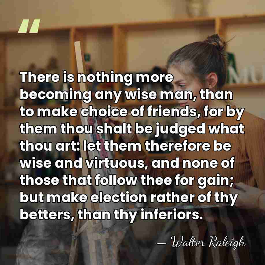 There is nothing more becoming any wise man, than to make choice&hellip; - Walter Raleigh