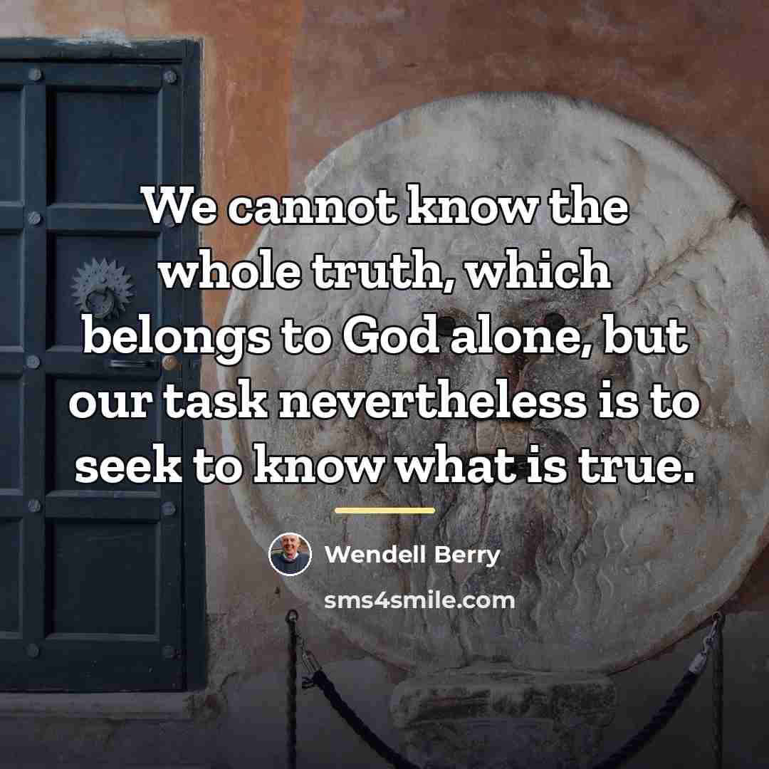 “We cannot know the whole truth, which belongs to God…” quote by Wendell Berry