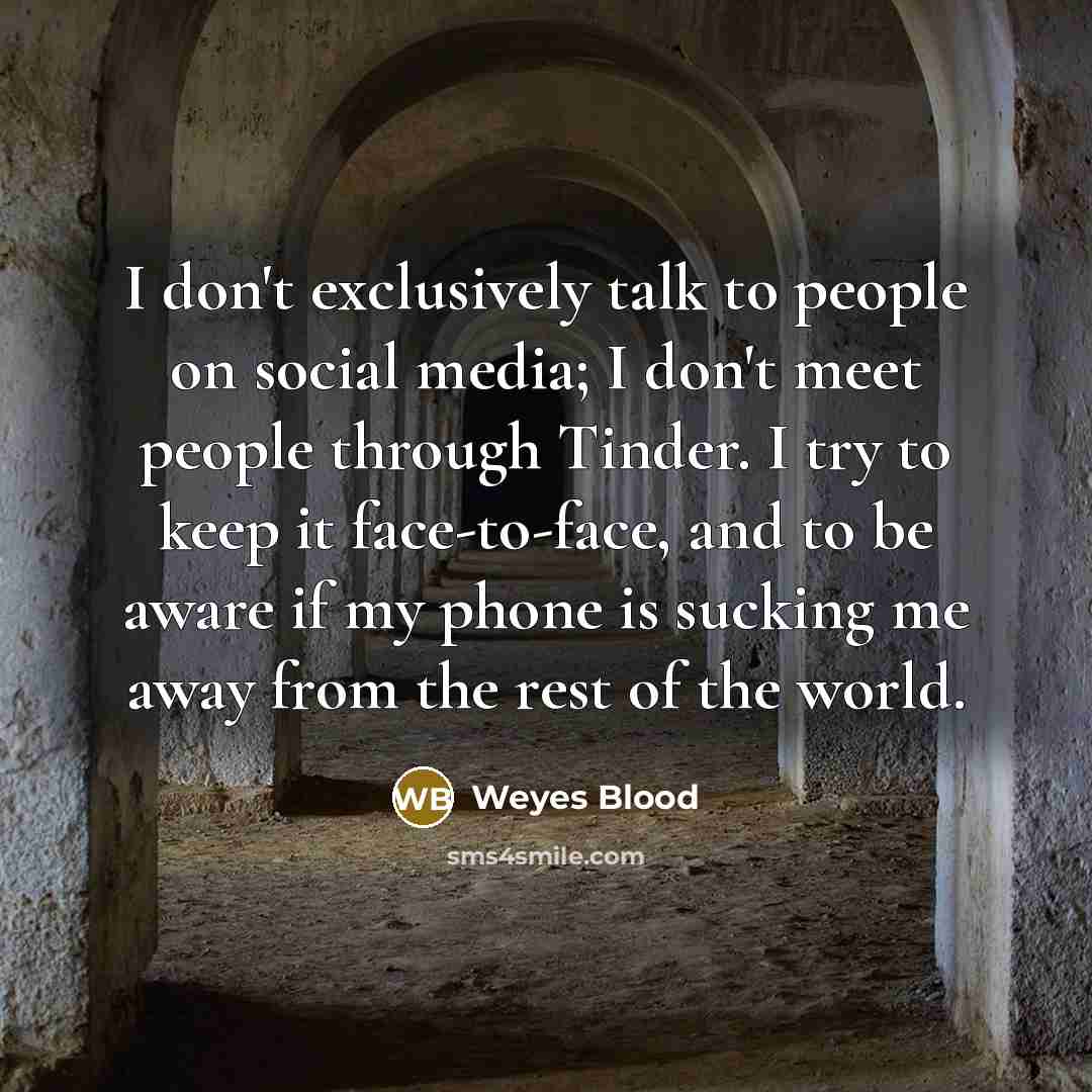 “I don't exclusively talk to people on social media; I don't meet people through Tinder. I try to keep it face-to-face, and to be aware if my phone is sucking me away from the rest of the world.” quote by Weyes Blood